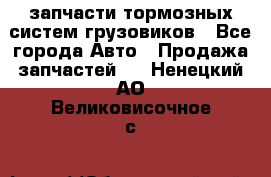 запчасти тормозных систем грузовиков - Все города Авто » Продажа запчастей   . Ненецкий АО,Великовисочное с.